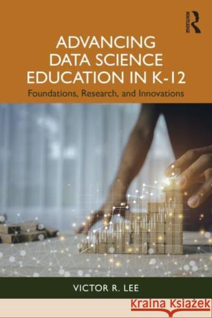 Advancing Data Science Education in K-12 Victor R. Lee 9781032472546 Taylor & Francis Ltd