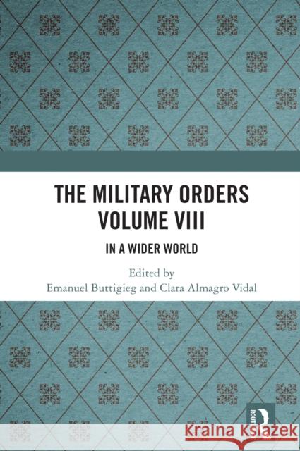 The Military Orders Volume VIII: In a Wider World Emanuel Buttigieg Clara Almagr 9781032472690