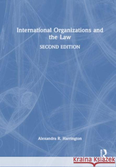 International Organizations and the Law Alexandra R. Harrington 9781032472768