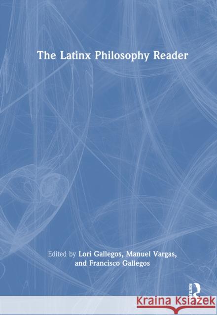 The Latinx Philosophy Reader Lori Gallegos Manuel Vargas Francisco Gallegos 9781032472881