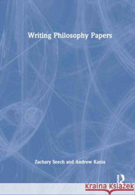 Writing Philosophy Papers Zachary Seech Andrew Kania 9781032473017 Routledge