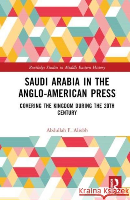Saudi Arabia in the Anglo-American Press Abdullah F. Alrebh 9781032473406 Taylor & Francis Ltd