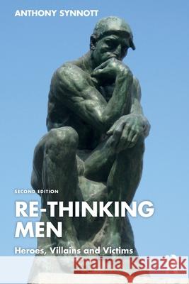 Re-Thinking Men: Heroes, Villains and Victims Anthony (Concordia University, Canada) Synnott 9781032473680 Taylor & Francis Ltd