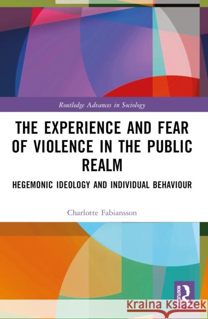 The Experience and Fear of Violence in the Public Realm: Hegemonic Ideology and Individual Behaviour Charlotte Fabiansson 9781032473758 Routledge