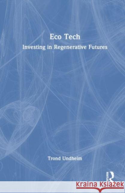 Eco Tech: Investing in Regenerative Futures Trond Undheim 9781032473949 Taylor & Francis Ltd