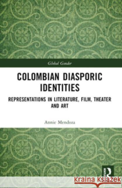 Colombian Diasporic Identities: Representations in Literature, Film, Theater and Art Annie Mendoza 9781032473987 Routledge