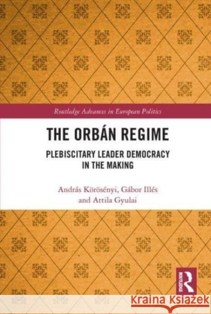 The Orbán Regime: Plebiscitary Leader Democracy in the Making Körösényi, András 9781032474533 Routledge