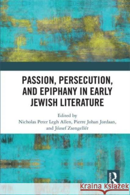 Passion, Persecution, and Epiphany in Early Jewish Literature Nicholas Peter Legh Allen J?zsef Zsengell?r Pierre J. Jordaan 9781032474557 Routledge
