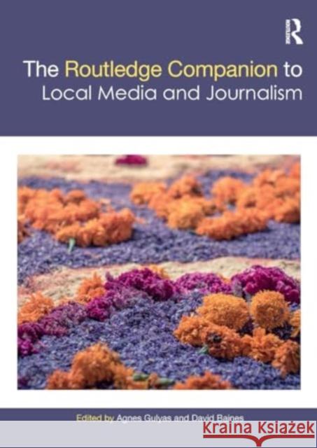 The Routledge Companion to Local Media and Journalism Agnes Gulyas David Baines 9781032474595 Routledge