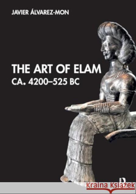 The Art of Elam CA. 4200–525 BC Javier (Macquarie University, Australia) Alvarez-Mon 9781032474618