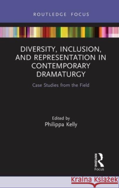 Diversity, Inclusion, and Representation in Contemporary Dramaturgy: Case Studies from the Field Philippa Kelly Magda Romanska Amrita Ramanan 9781032474632