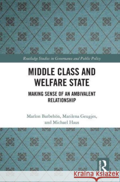 Middle Class and Welfare State: Making Sense of an Ambivalent Relationship Marlon Barbeh?n Marilena Geugjes Michael Haus 9781032474649