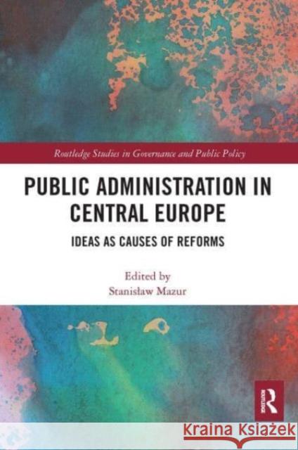 Public Administration in Central Europe: Ideas as Causes of Reforms Stanislaw Mazur 9781032474663 Routledge