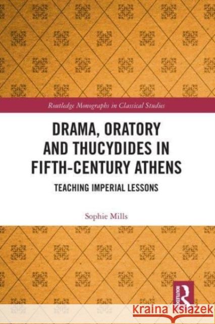 Drama, Oratory and Thucydides in Fifth-Century Athens: Teaching Imperial Lessons Sophie Mills 9781032474731 Routledge