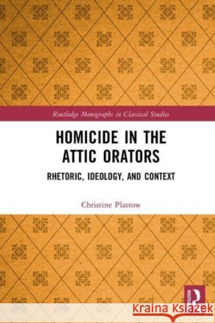 Homicide in the Attic Orators: Rhetoric, Ideology, and Context Christine Plastow 9781032474854 Routledge