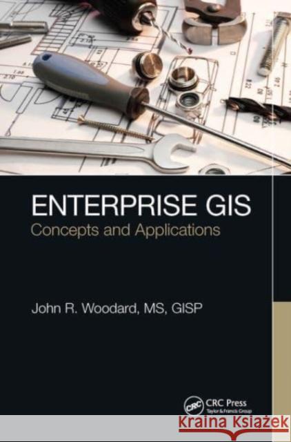 Enterprise GIS: Concepts and Applications John R. Woodard 9781032474946 CRC Press