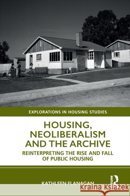 Housing, Neoliberalism and the Archive: Reinterpreting the Rise and Fall of Public Housing Kathleen Flanagan 9781032475301 Routledge