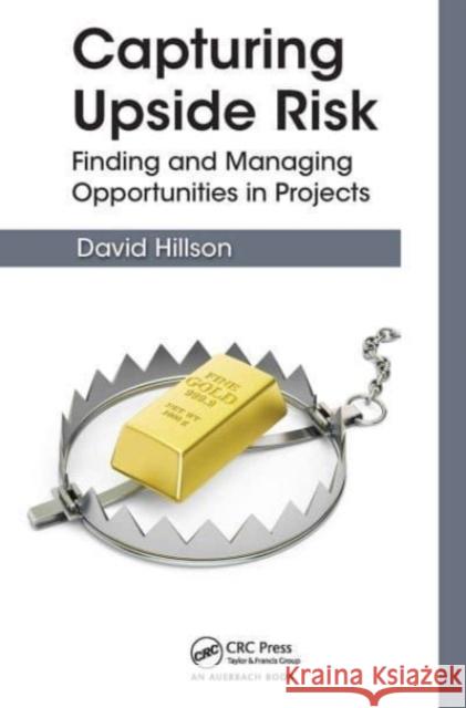 Capturing Upside Risk: Finding and Managing Opportunities in Projects David Hillson 9781032475455