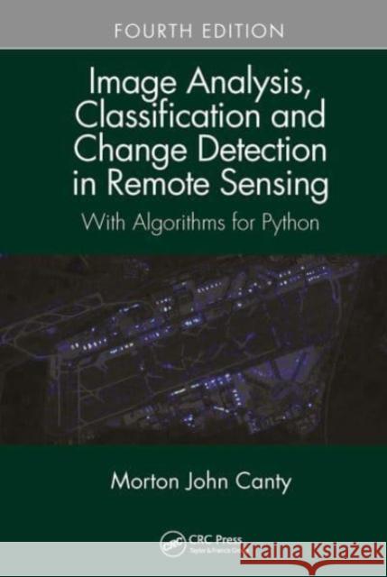 Image Analysis, Classification and Change Detection in Remote Sensing: With Algorithms for Python, Fourth Edition Morton John Canty 9781032475745 CRC Press