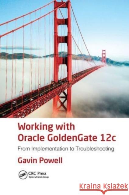 Working with Oracle GoldenGate 12c: From Implementation to Troubleshooting Gavin Powell 9781032475783 Auerbach Publications