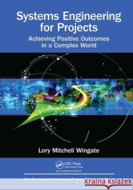 Systems Engineering for Projects: Achieving Positive Outcomes in a Complex World Lory Mitchell Wingate 9781032476025 Auerbach Publications