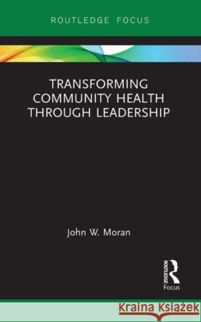 Transforming Community Health through Leadership John W. Moran 9781032476223