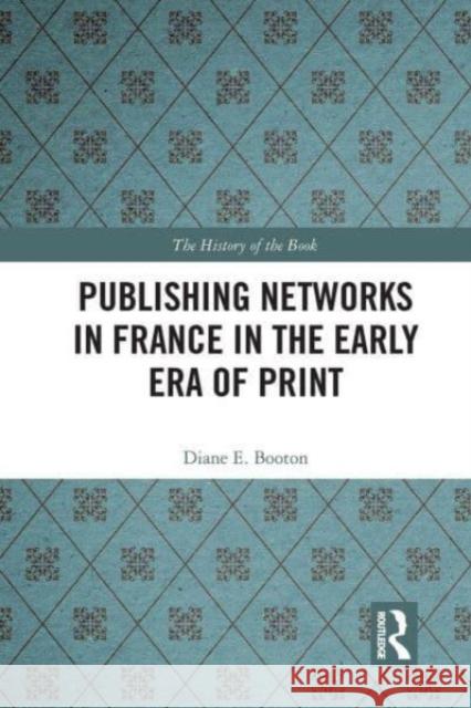 Publishing Networks in France in the Early Era of Print Diane E. Booton 9781032476230 Routledge