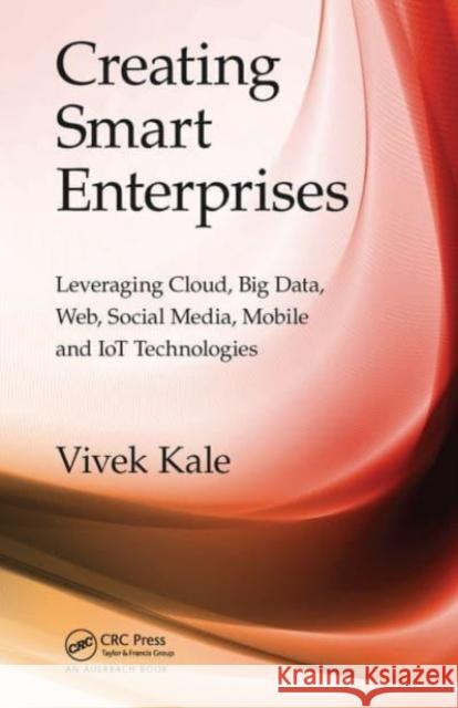 Creating Smart Enterprises: Leveraging Cloud, Big Data, Web, Social Media, Mobile and IoT Technologies Vivek Kale 9781032476537