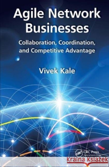 Agile Network Businesses: Collaboration, Coordination, and Competitive Advantage Vivek Kale 9781032476759 Auerbach Publications