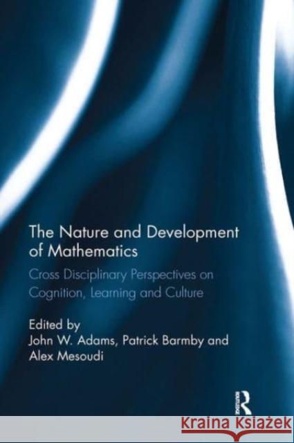 The Nature and Development of Mathematics: Cross Disciplinary Perspectives on Cognition, Learning and Culture John Adams Patrick Barmby Alex Mesoudi 9781032476889