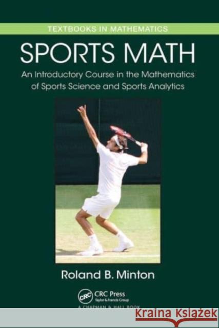 Sports Math: An Introductory Course in the Mathematics of Sports Science and Sports Analytics Roland B. Minton 9781032477121 CRC Press