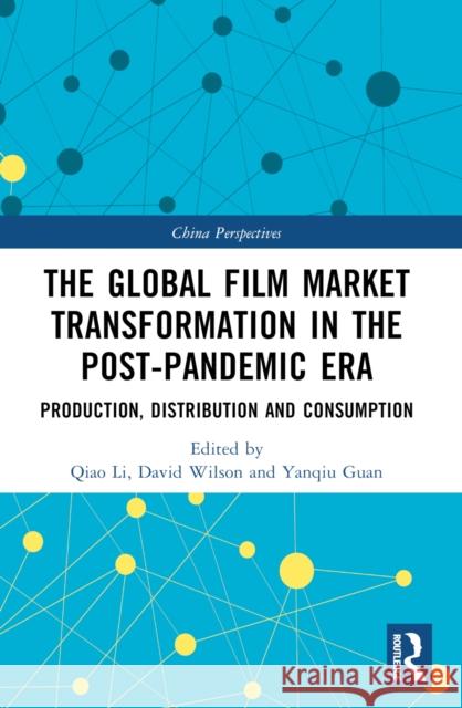 The Global Film Market Transformation in the Post-Pandemic Era: Production, Distribution and Consumption Qiao Li David Wilson Yanqiu Guan 9781032478166 Routledge