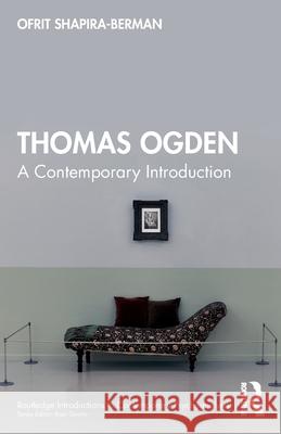 Thomas Ogden: A Contemporary Introduction Ofrit (Hebrew University, Jerusalem) Shapira-Berman 9781032478814 Routledge