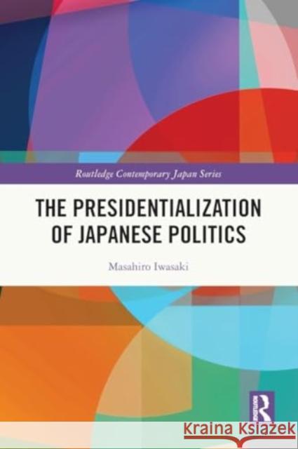 The Presidentialization of Japanese Politics Masahiro Iwasaki 9781032478906