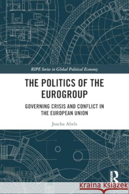 The Politics of the Eurogroup: Governing Crisis and Conflict in the European Union Joscha Abels 9781032479064 Taylor & Francis Ltd