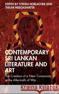 Contemporary Sri Lankan Literature and Art: The Creation of a New Community in the Aftermath of War Stefan Horlacher Thilini Meegaswatta 9781032479170 Routledge India