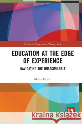 Education at the Edge of Experience: Navigating the Unassimilable Marla (Georgia Southern University) Morris 9781032479255