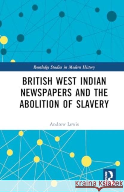 British West Indian Newspapers and the Abolition of Slavery Andrew Lewis 9781032479262 Routledge