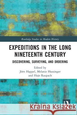 Expeditions in the Long Nineteenth Century: Discovering, Surveying, and Ordering J?rn Happel Melanie Hussinger Hajo Raupach 9781032479385 Routledge