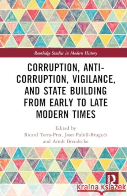 Corruption, Anti-Corruption, Vigilance, and State Building from Early to Late Modern Times Ricard Torra-Prat Joan Pubill-Brugu?s Arndt Brendecke 9781032479439 Routledge