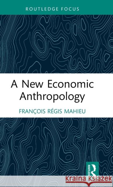 A New Economic Anthropology Fran?ois R?gis Mahieu 9781032479620 Routledge