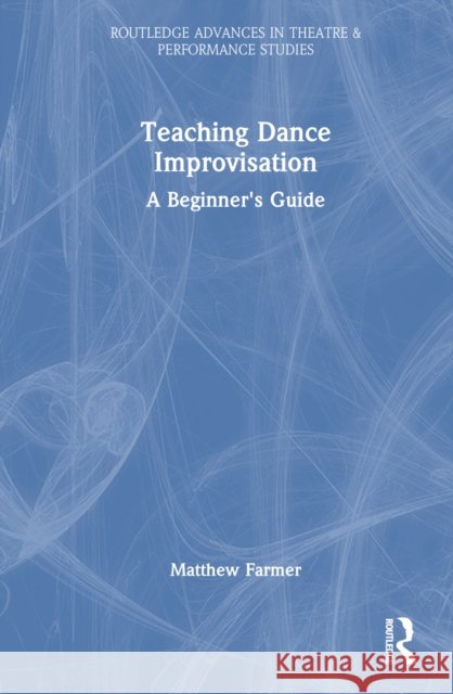 Teaching Dance Improvisation: A Beginner's Guide Matthew Farmer 9781032479989 Routledge