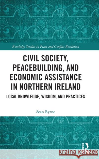 Civil Society, Peacebuilding, and Economic Assistance in Northern Ireland: Local knowledge, wisdom, and practices Sean Byrne 9781032480633