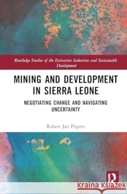 Mining and Development in Sierra Leone: Negotiating Change and Navigating Uncertainty Robert Jan Pijpers 9781032480688 Routledge