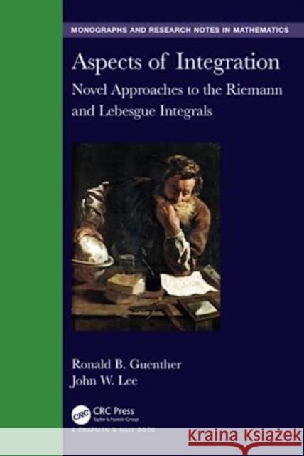 Aspects of Integration: Novel Approaches to the Riemann and Lebesgue Integrals Ronald B. Guenther John W. Lee 9781032481128 Taylor & Francis Ltd