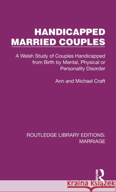 Handicapped Married Couples: A Welsh Study of Couples Handicapped from Birth by Mental, Physical or Personality Disorder Ann Craft Michael Craft 9781032481166