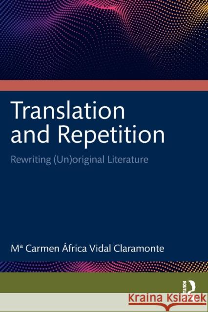 Translation and Repetition: Rewriting (Un)original Literature Ma Carmen ?frica Vida 9781032481289 Routledge