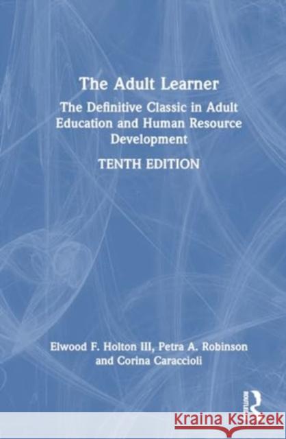 The Adult Learner: The Definitive Classic in Adult Education and Human Resource Development Malcolm Knowles Elwood F. Holto Petra A. Robinson 9781032481555