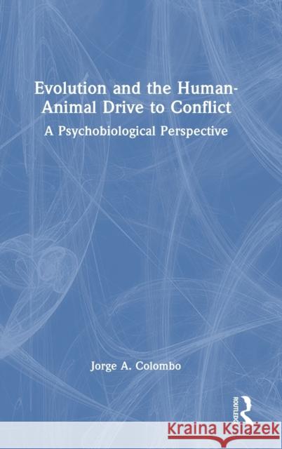 Evolution and the Human-Animal Drive to Conflict: A Psychobiological Perspective Jorge A. Colombo 9781032481616 Routledge