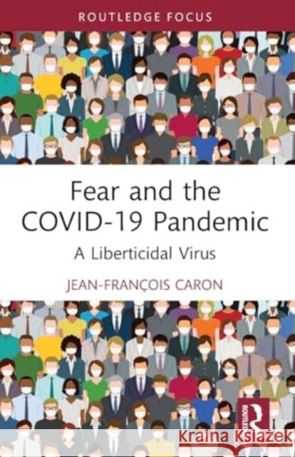 Fear and the Covid-19 Pandemic: A Liberticidal Virus Jean-Fran?ois Caron 9781032481876 Taylor & Francis Ltd